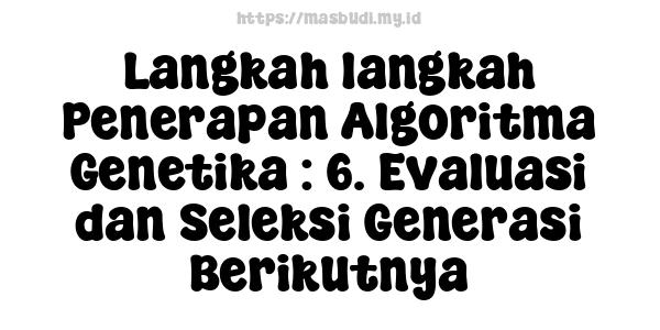 Langkah-langkah Penerapan Algoritma Genetika : 6. Evaluasi dan Seleksi Generasi Berikutnya