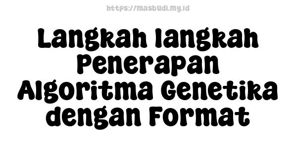 Langkah-langkah Penerapan Algoritma Genetika dengan Format