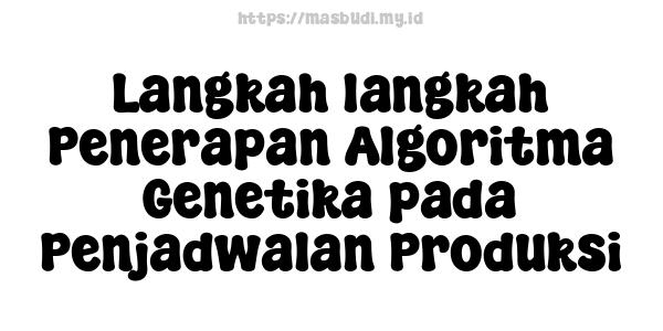 Langkah-langkah Penerapan Algoritma Genetika pada Penjadwalan Produksi