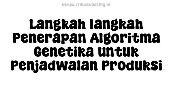 Langkah-langkah Penerapan Algoritma Genetika untuk Penjadwalan Produksi