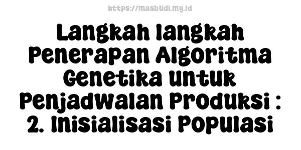 Langkah-langkah Penerapan Algoritma Genetika untuk Penjadwalan Produksi : 2. Inisialisasi Populasi