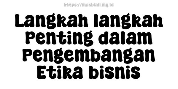 Langkah-langkah Penting dalam Pengembangan Etika bisnis