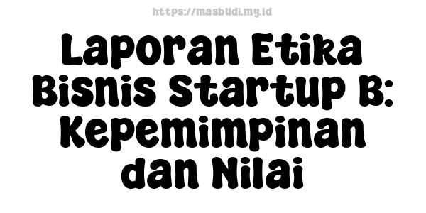 Laporan Etika Bisnis Startup B: Kepemimpinan dan Nilai