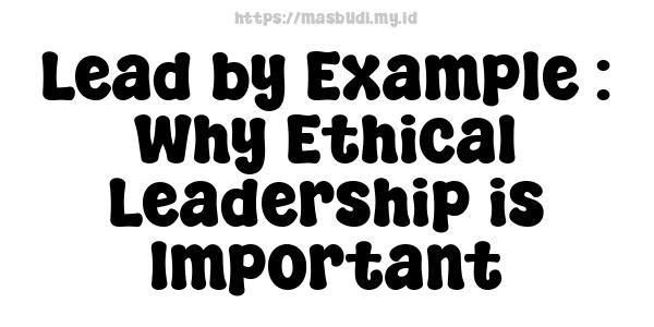 Lead by Example : Why Ethical Leadership is Important