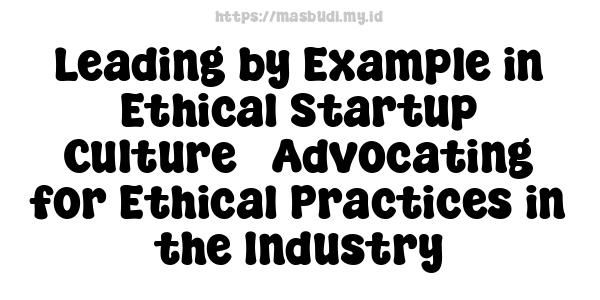 Leading by Example in Ethical Startup Culture - Advocating for Ethical Practices in the Industry