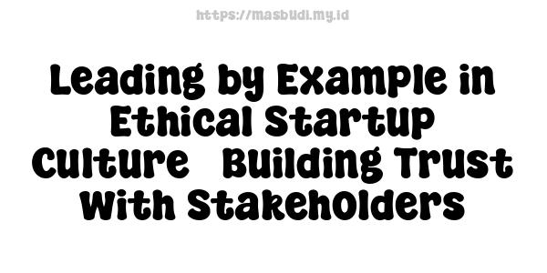 Leading by Example in Ethical Startup Culture - Building Trust with Stakeholders