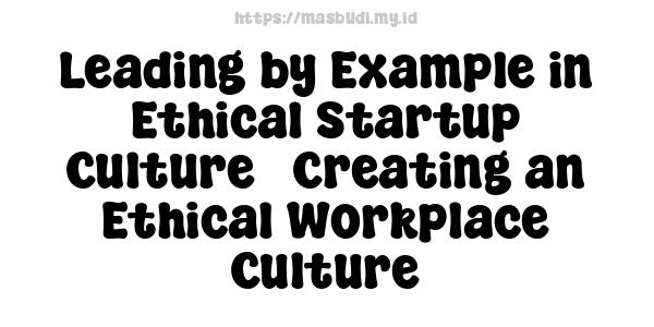 Leading by Example in Ethical Startup Culture - Creating an Ethical Workplace Culture