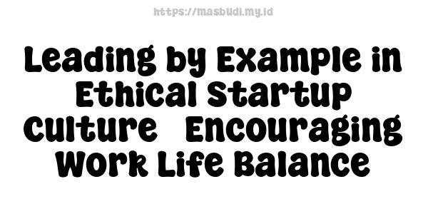 Leading by Example in Ethical Startup Culture - Encouraging Work-Life Balance