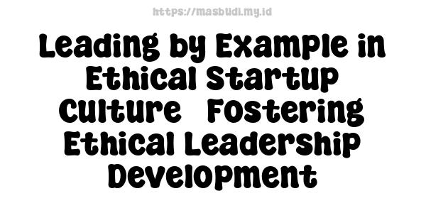 Leading by Example in Ethical Startup Culture - Fostering Ethical Leadership Development