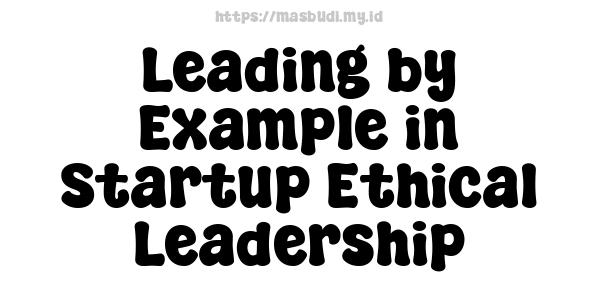 Leading by Example in Startup Ethical Leadership