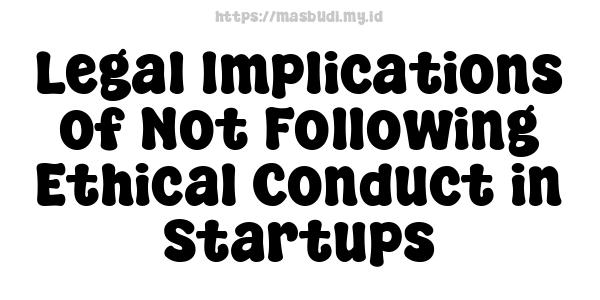 Legal Implications of Not Following Ethical Conduct in Startups