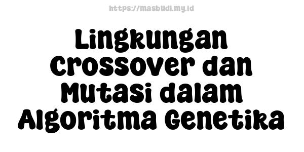 Lingkungan Crossover dan Mutasi dalam Algoritma Genetika