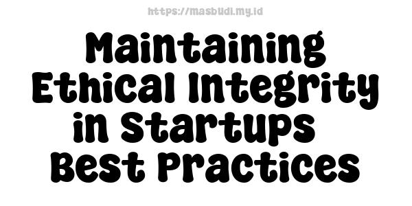 Maintaining Ethical Integrity in Startups - Best Practices