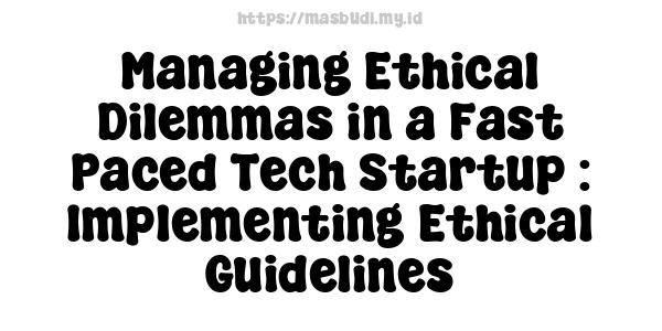 Managing Ethical Dilemmas in a Fast-Paced Tech Startup : Implementing Ethical Guidelines