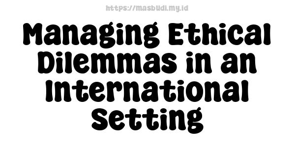 Managing Ethical Dilemmas in an International Setting