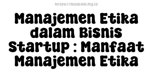 Manajemen Etika dalam Bisnis Startup : Manfaat Manajemen Etika