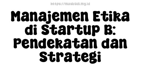 Manajemen Etika di Startup B: Pendekatan dan Strategi