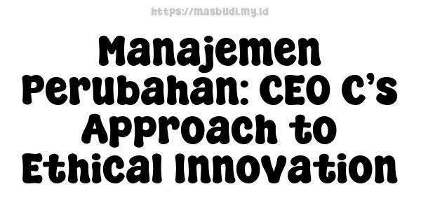 Manajemen Perubahan: CEO C’s Approach to Ethical Innovation