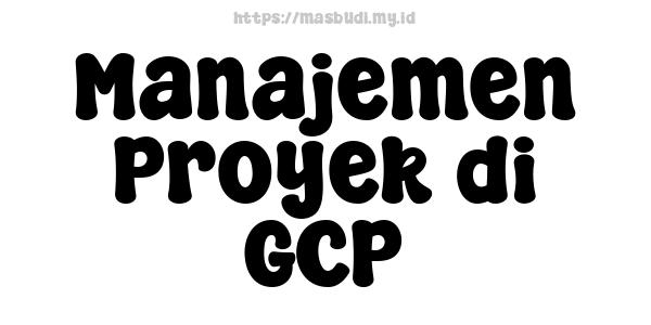 Manajemen Proyek di GCP