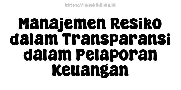 Manajemen Resiko dalam Transparansi dalam Pelaporan Keuangan