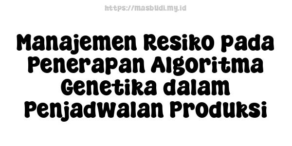 Manajemen Resiko pada Penerapan Algoritma Genetika dalam Penjadwalan Produksi