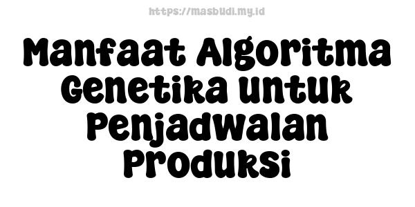 Manfaat Algoritma Genetika untuk Penjadwalan Produksi