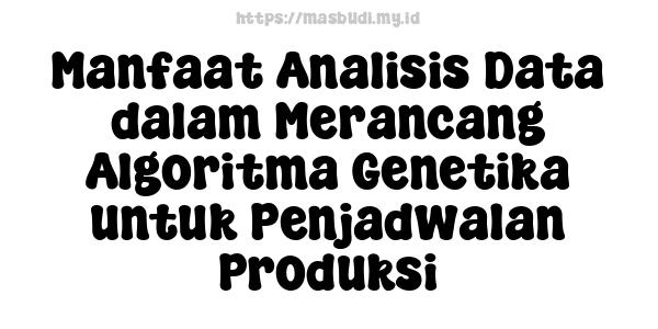 Manfaat Analisis Data dalam Merancang Algoritma Genetika untuk Penjadwalan Produksi