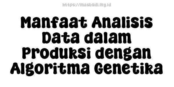 Manfaat Analisis Data dalam Produksi dengan Algoritma Genetika