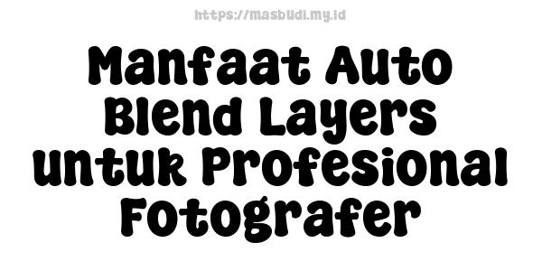 Manfaat Auto Blend Layers untuk Profesional Fotografer