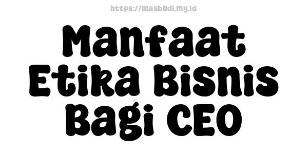 Manfaat Etika Bisnis Bagi CEO