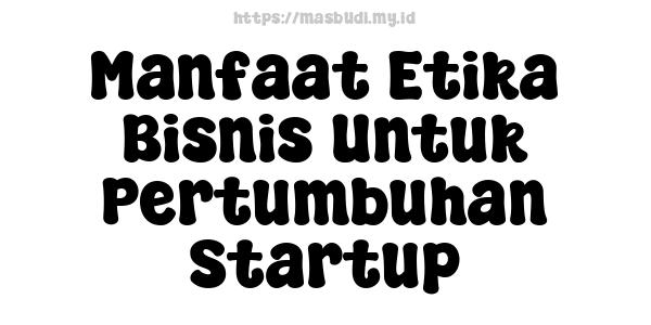 Manfaat Etika Bisnis Untuk Pertumbuhan Startup