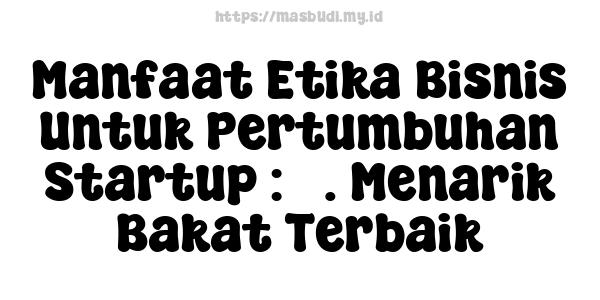 Manfaat Etika Bisnis Untuk Pertumbuhan Startup : 3. Menarik Bakat Terbaik