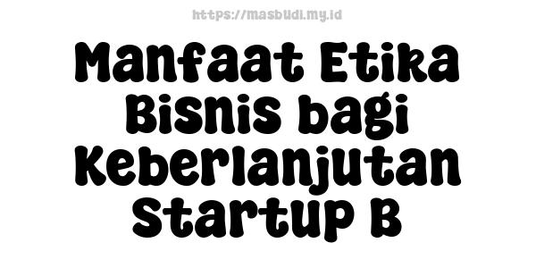 Manfaat Etika Bisnis bagi Keberlanjutan Startup B