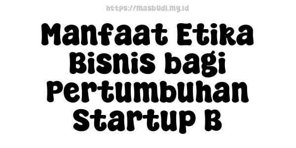 Manfaat Etika Bisnis bagi Pertumbuhan Startup B