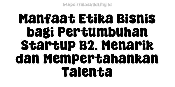 Manfaat Etika Bisnis bagi Pertumbuhan Startup B2. Menarik dan Mempertahankan Talenta