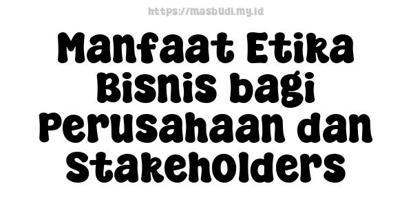 Manfaat Etika Bisnis bagi Perusahaan dan Stakeholders