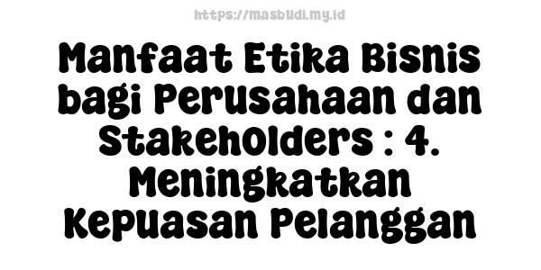 Manfaat Etika Bisnis bagi Perusahaan dan Stakeholders : 4. Meningkatkan Kepuasan Pelanggan