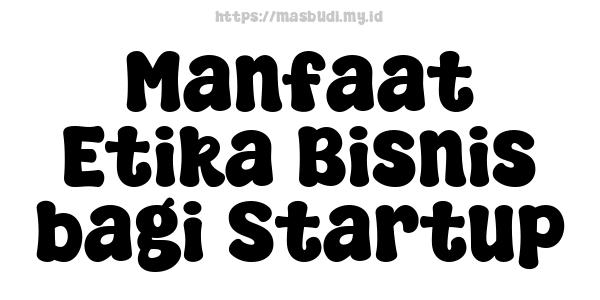 Manfaat Etika Bisnis bagi Startup