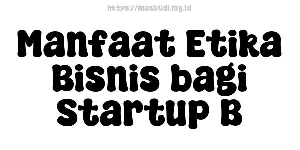 Manfaat Etika Bisnis bagi Startup B