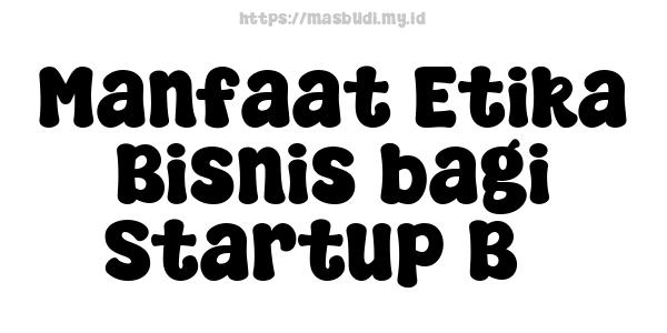 Manfaat Etika Bisnis bagi Startup B3