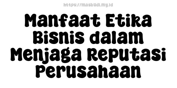 Manfaat Etika Bisnis dalam Menjaga Reputasi Perusahaan