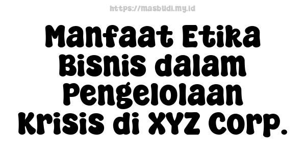 Manfaat Etika Bisnis dalam Pengelolaan Krisis di XYZ Corp.