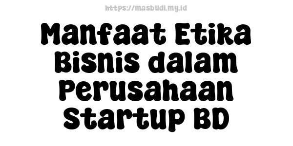 Manfaat Etika Bisnis dalam Perusahaan Startup BD