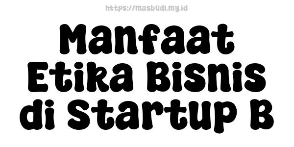 Manfaat Etika Bisnis di Startup B