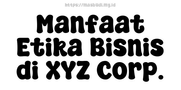 Manfaat Etika Bisnis di XYZ Corp.