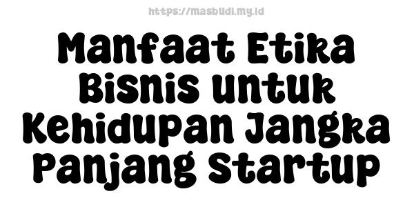 Manfaat Etika Bisnis untuk Kehidupan Jangka Panjang Startup