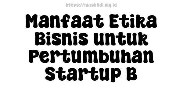 Manfaat Etika Bisnis untuk Pertumbuhan Startup B