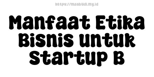 Manfaat Etika Bisnis untuk Startup B