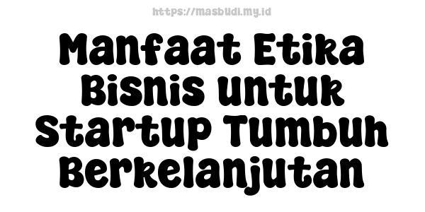 Manfaat Etika Bisnis untuk Startup Tumbuh Berkelanjutan