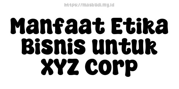 Manfaat Etika Bisnis untuk XYZ Corp